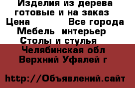 Изделия из дерева готовые и на заказ › Цена ­ 1 500 - Все города Мебель, интерьер » Столы и стулья   . Челябинская обл.,Верхний Уфалей г.